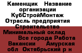 Каменщик › Название организации ­ КубСтройМонтаж › Отрасль предприятия ­ Строительство › Минимальный оклад ­ 100 000 - Все города Работа » Вакансии   . Амурская обл.,Октябрьский р-н